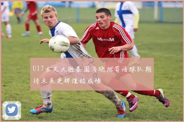 U17女足大胜泰国马晓旭寄语球队期待未来更辉煌的成绩