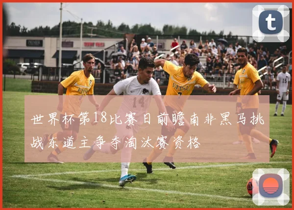 世界杯第18比赛日前瞻南非黑马挑战东道主争夺淘汰赛资格