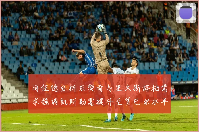 海伍德分析东契奇与里夫斯搭档需求强调凯斯勒需提升至贾巴尔水平