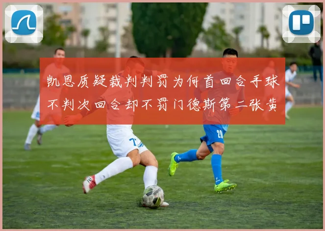 凯恩质疑裁判判罚为何首回合手球不判次回合却不罚门德斯第二张黄牌