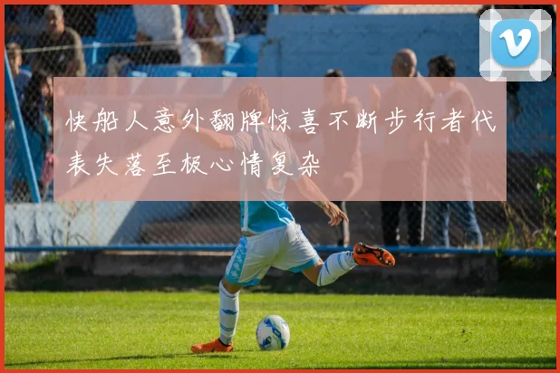 快船人意外翻牌惊喜不断步行者代表失落至极心情复杂