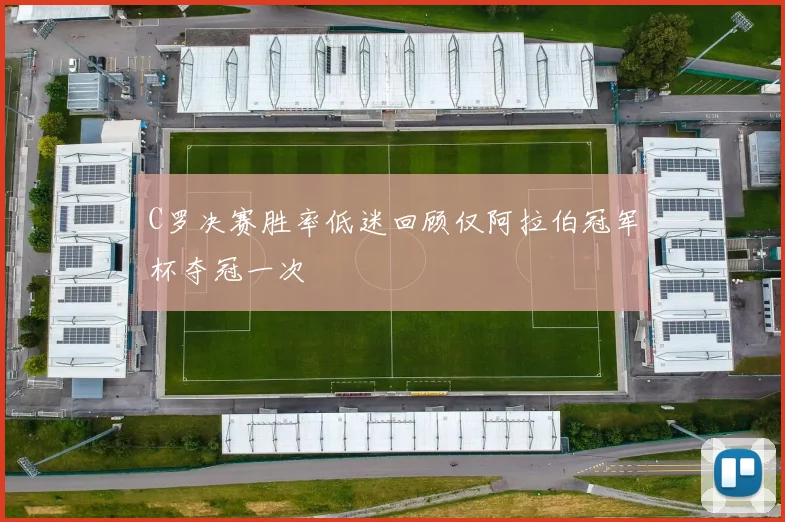 C罗决赛胜率低迷回顾仅阿拉伯冠军杯夺冠一次